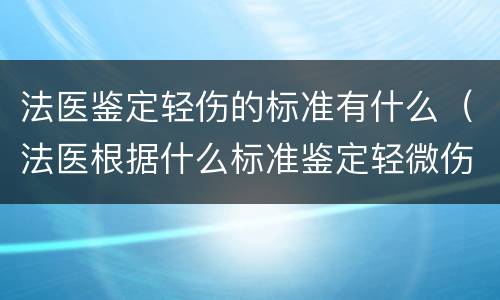 法医鉴定轻伤的标准有什么（法医根据什么标准鉴定轻微伤和轻伤）