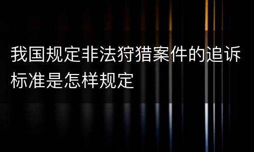 我国规定非法狩猎案件的追诉标准是怎样规定