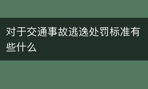 对于交通事故逃逸处罚标准有些什么