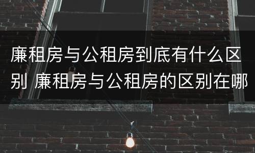 廉租房与公租房到底有什么区别 廉租房与公租房的区别在哪里