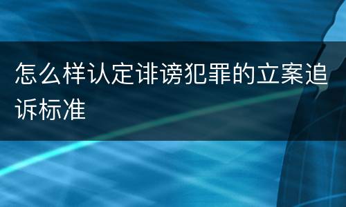 怎么样认定诽谤犯罪的立案追诉标准