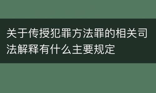 关于传授犯罪方法罪的相关司法解释有什么主要规定