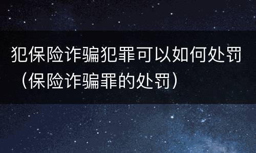 犯保险诈骗犯罪可以如何处罚（保险诈骗罪的处罚）