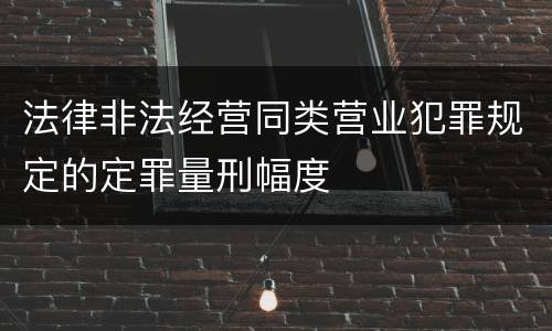 法律非法经营同类营业犯罪规定的定罪量刑幅度