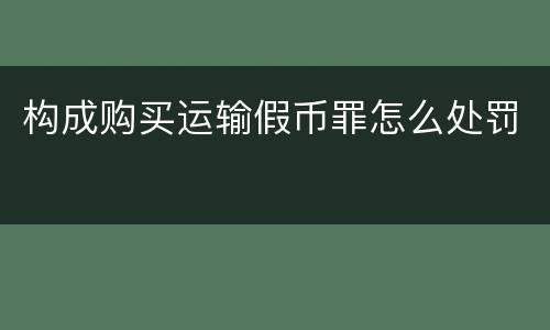 构成购买运输假币罪怎么处罚