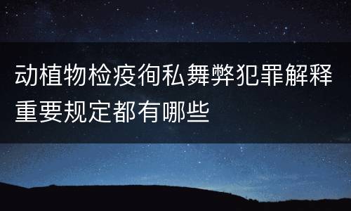 动植物检疫徇私舞弊犯罪解释重要规定都有哪些