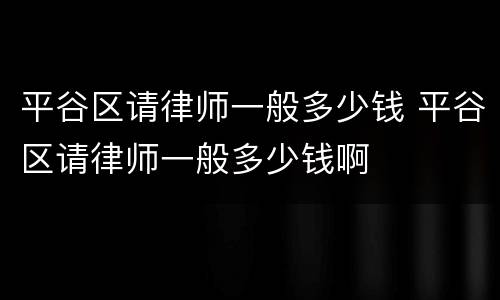 平谷区请律师一般多少钱 平谷区请律师一般多少钱啊