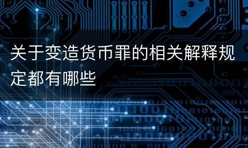 关于变造货币罪的相关解释规定都有哪些