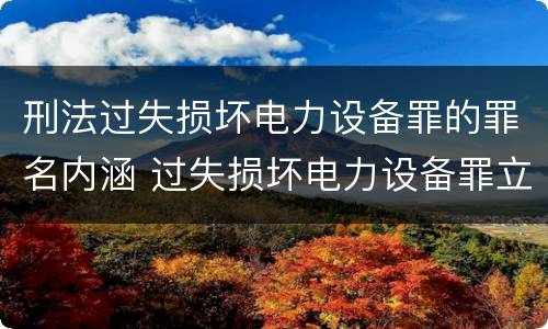 刑法过失损坏电力设备罪的罪名内涵 过失损坏电力设备罪立案标准