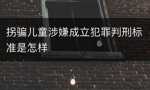 拐骗儿童涉嫌成立犯罪判刑标准是怎样
