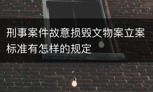 刑事案件故意损毁文物案立案标准有怎样的规定