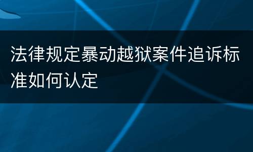 法律规定暴动越狱案件追诉标准如何认定