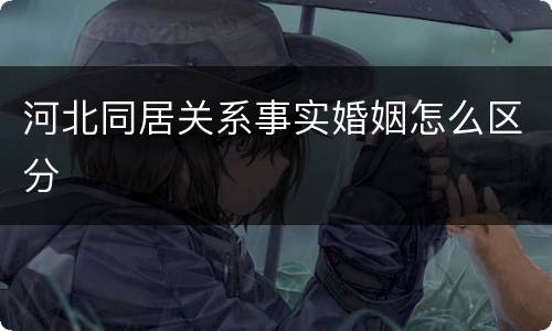 河北同居关系事实婚姻怎么区分