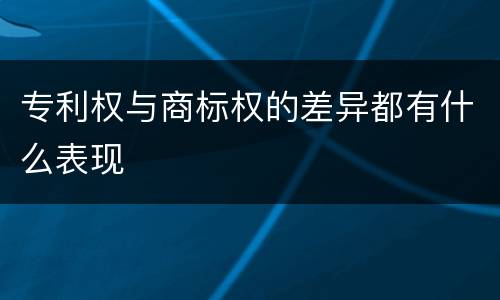 专利权与商标权的差异都有什么表现