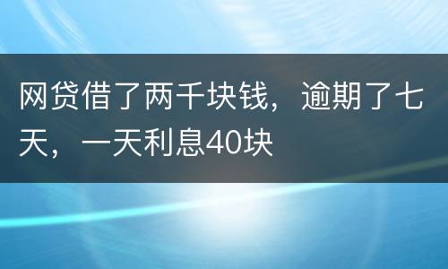 网贷借了两千块钱，逾期了七天，一天利息40块