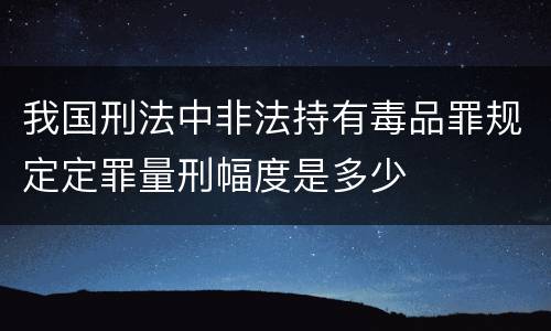 我国刑法中非法持有毒品罪规定定罪量刑幅度是多少