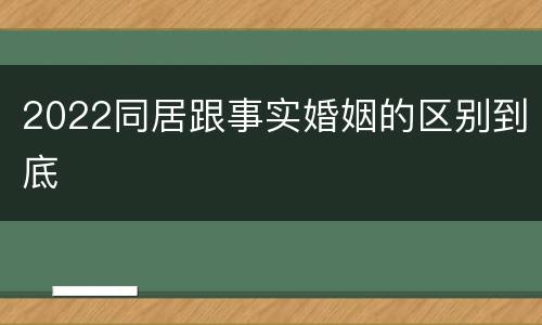 2022同居跟事实婚姻的区别到底