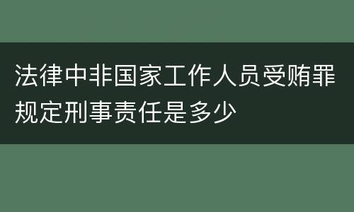 法律中非国家工作人员受贿罪规定刑事责任是多少