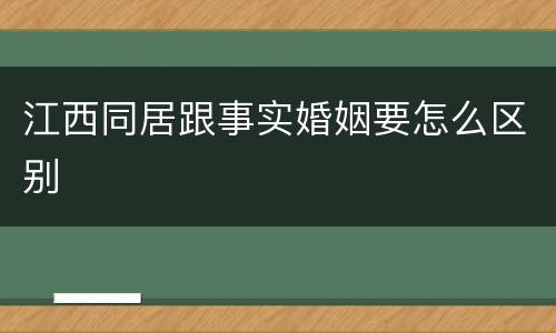 江西同居跟事实婚姻要怎么区别