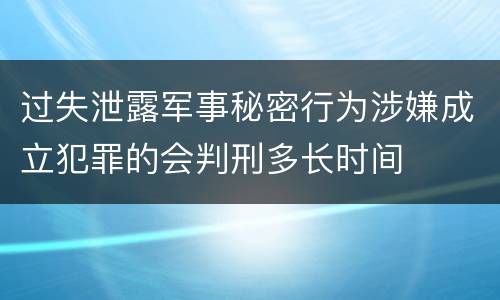 过失泄露军事秘密行为涉嫌成立犯罪的会判刑多长时间