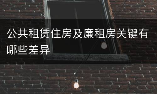 公共租赁住房及廉租房关键有哪些差异