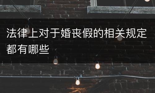 法律上对于婚丧假的相关规定都有哪些