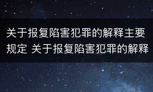 关于报复陷害犯罪的解释主要规定 关于报复陷害犯罪的解释主要规定有哪些