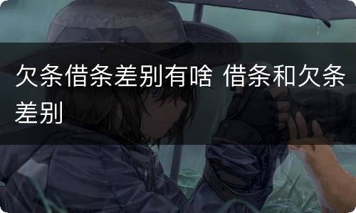 欠条借条差别有啥 借条和欠条差别