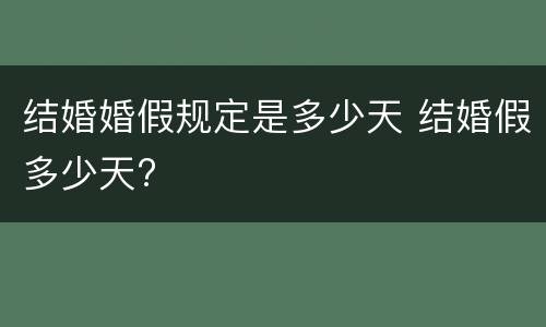 结婚婚假规定是多少天 结婚假多少天?