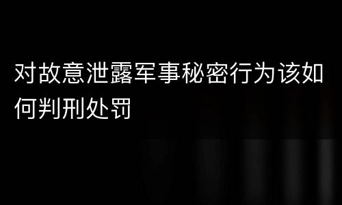 对故意泄露军事秘密行为该如何判刑处罚