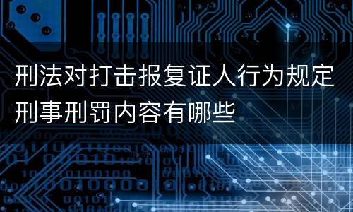 刑法对打击报复证人行为规定刑事刑罚内容有哪些
