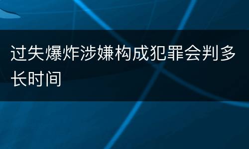 过失爆炸涉嫌构成犯罪会判多长时间