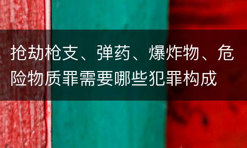 抢劫枪支、弹药、爆炸物、危险物质罪需要哪些犯罪构成
