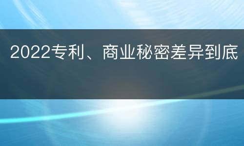 2022专利、商业秘密差异到底