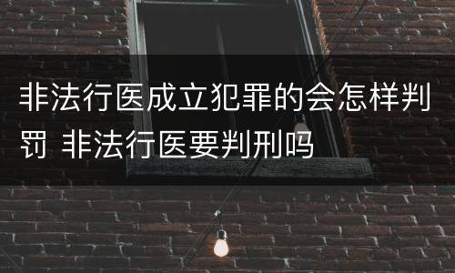 非法行医成立犯罪的会怎样判罚 非法行医要判刑吗