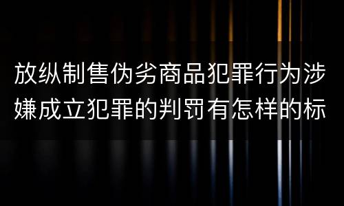 放纵制售伪劣商品犯罪行为涉嫌成立犯罪的判罚有怎样的标准