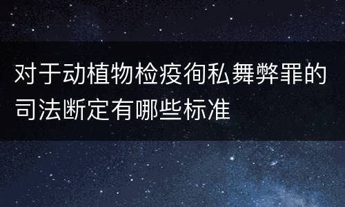 对于动植物检疫徇私舞弊罪的司法断定有哪些标准