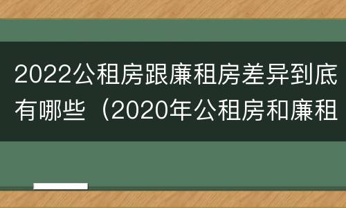 2022公租房跟廉租房差异到底有哪些（2020年公租房和廉租房的区别）