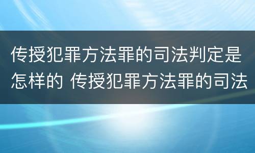 传授犯罪方法罪的司法判定是怎样的 传授犯罪方法罪的司法判定是怎样的结果