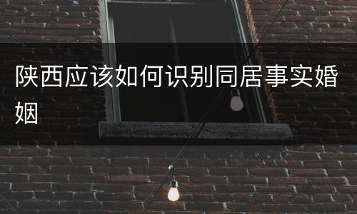 陕西应该如何识别同居事实婚姻