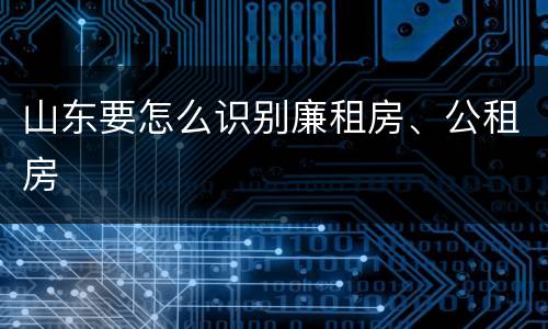 山东要怎么识别廉租房、公租房