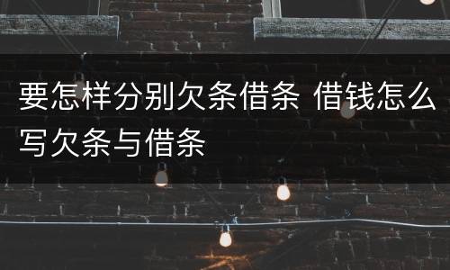 要怎样分别欠条借条 借钱怎么写欠条与借条