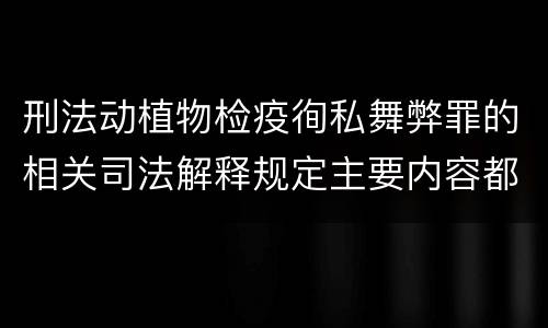 刑法动植物检疫徇私舞弊罪的相关司法解释规定主要内容都有哪些