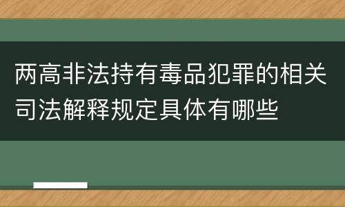 两高非法持有毒品犯罪的相关司法解释规定具体有哪些