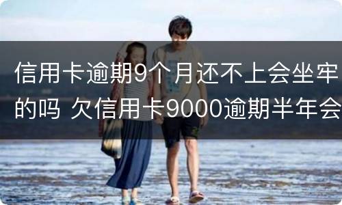 信用卡逾期9个月还不上会坐牢的吗 欠信用卡9000逾期半年会坐牢吗