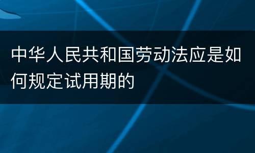 中华人民共和国劳动法应是如何规定试用期的