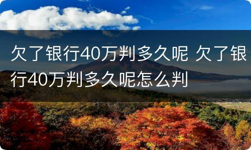 欠了银行40万判多久呢 欠了银行40万判多久呢怎么判