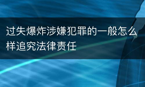 过失爆炸涉嫌犯罪的一般怎么样追究法律责任