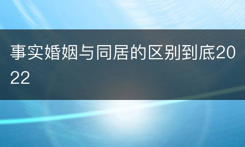 事实婚姻与同居的区别到底2022