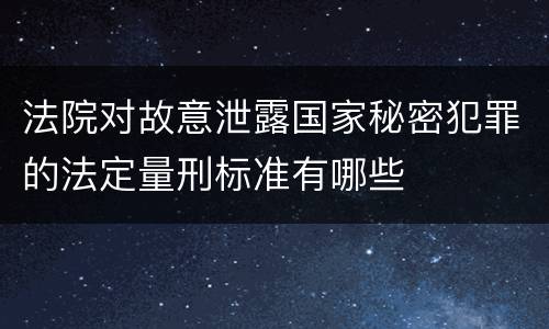 法院对故意泄露国家秘密犯罪的法定量刑标准有哪些